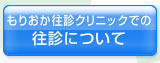 もりおか往診クリニックでの往診について
